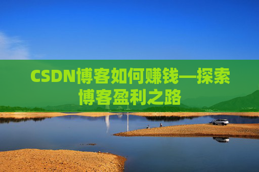 CSDN博客如何赚钱—探索博客盈利之路