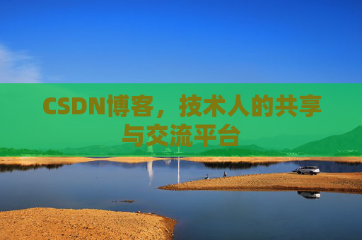 CSDN博客，技术人的共享与交流平台